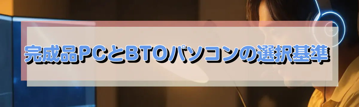 完成品PCとBTOパソコンの選択基準