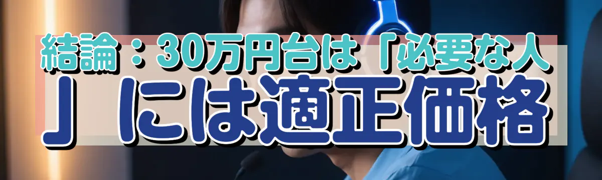 結論：30万円台は「必要な人」には適正価格