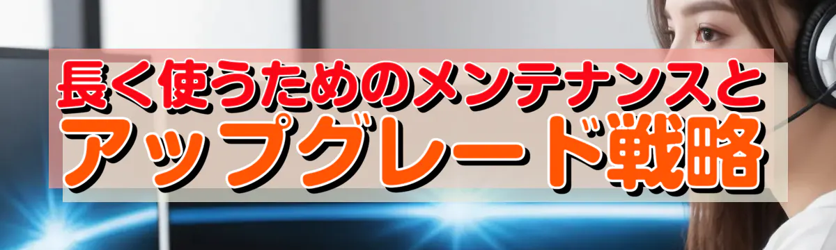長く使うためのメンテナンスとアップグレード戦略