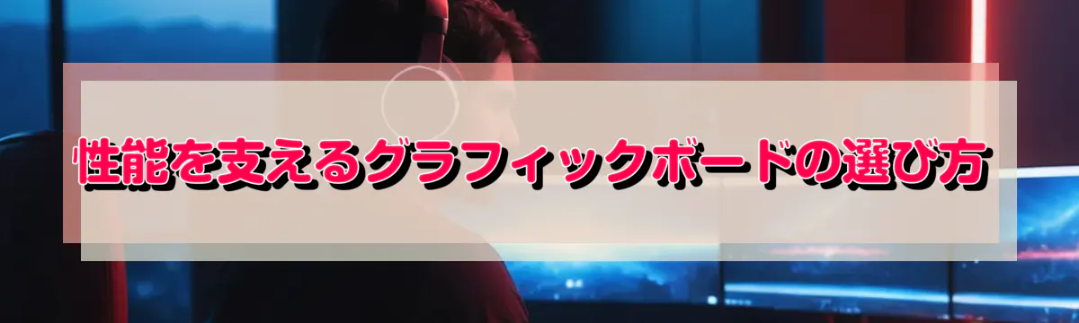 性能を支えるグラフィックボードの選び方