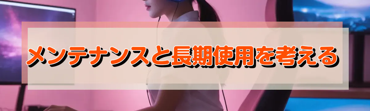 メンテナンスと長期使用を考える
