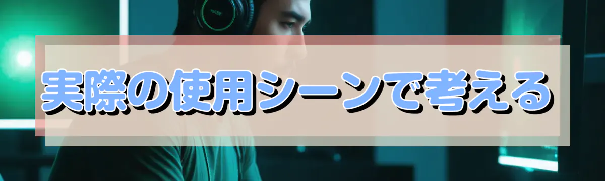 実際の使用シーンで考える