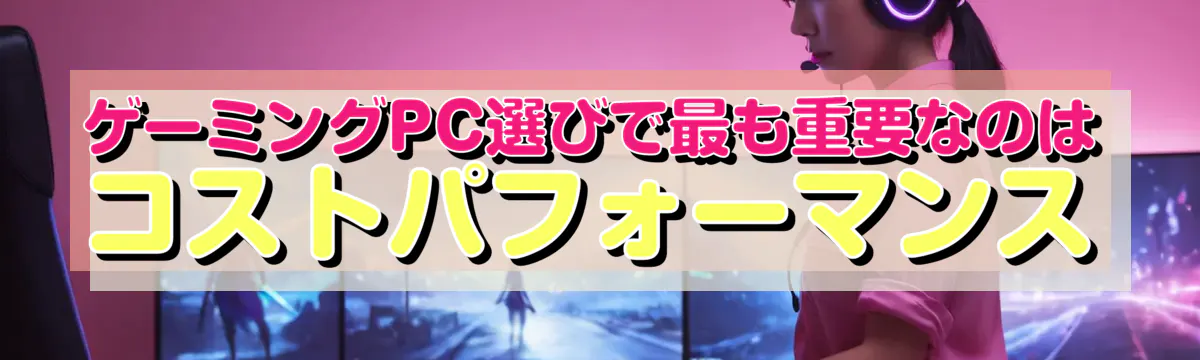 ゲーミングPC選びで最も重要なのはコストパフォーマンス