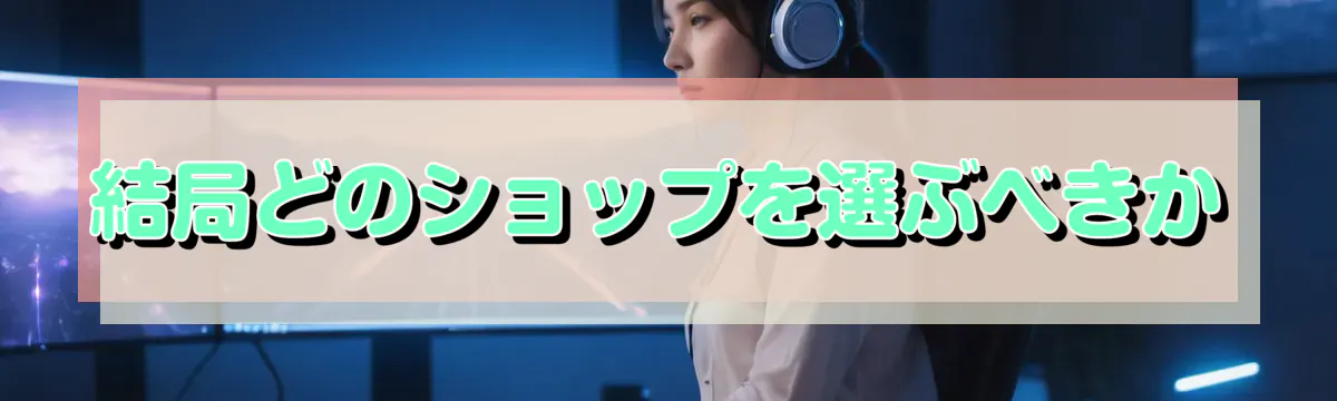 結局どのショップを選ぶべきか