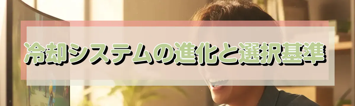 冷却システムの進化と選択基準
