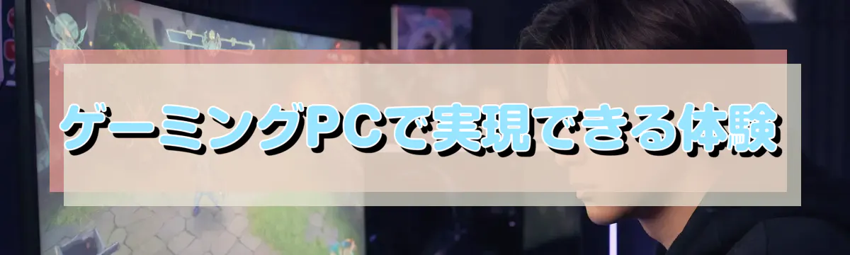 ゲーミングPCで実現できる体験