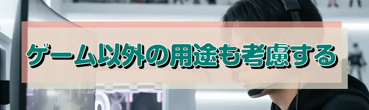 ゲーム以外の用途も考慮する