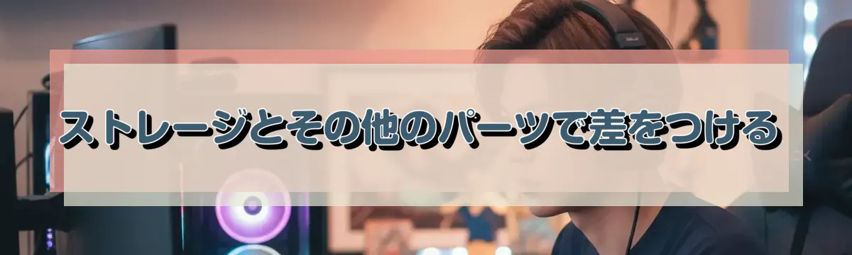 ストレージとその他のパーツで差をつける