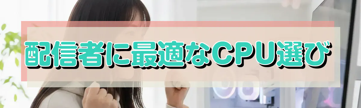 配信者に最適なCPU選び