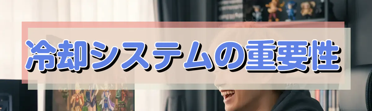 冷却システムの重要性