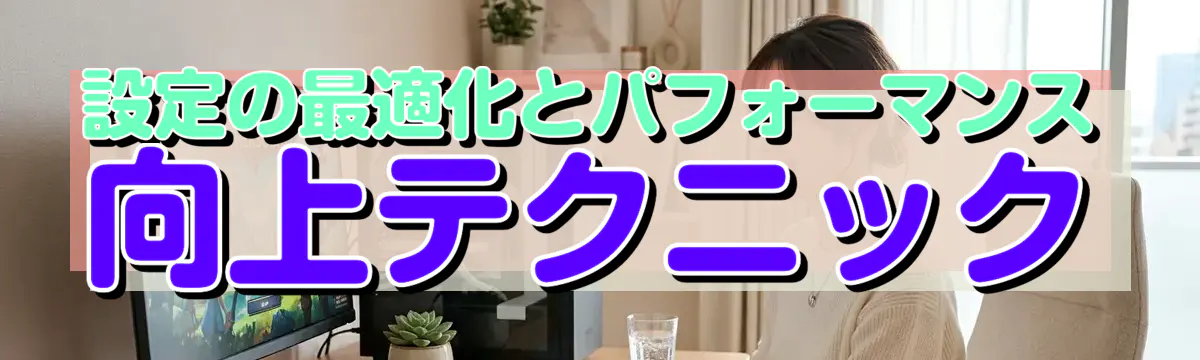 設定の最適化とパフォーマンス向上テクニック