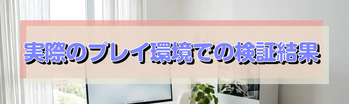 実際のプレイ環境での検証結果
