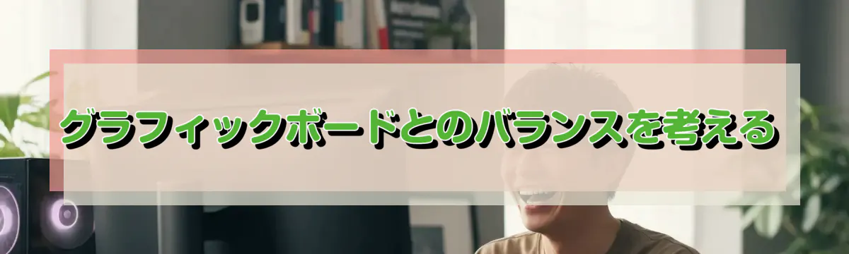 グラフィックボードとのバランスを考える