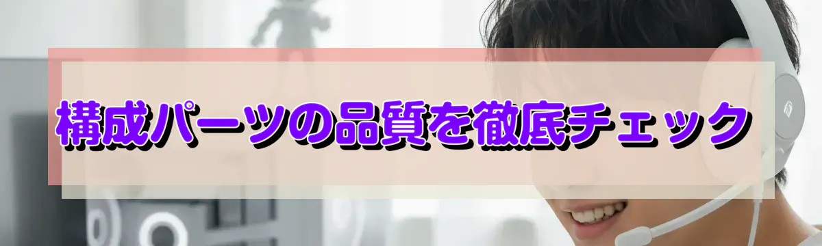 構成パーツの品質を徹底チェック