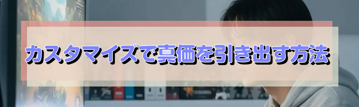 カスタマイズで真価を引き出す方法