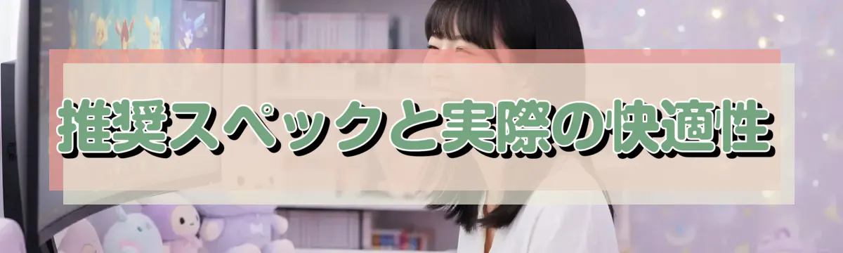 推奨スペックと実際の快適性