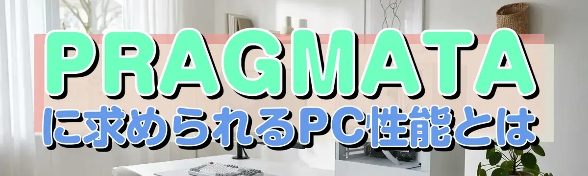 PRAGMATAに求められるPC性能とは