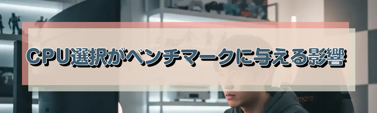 CPU選択がベンチマークに与える影響