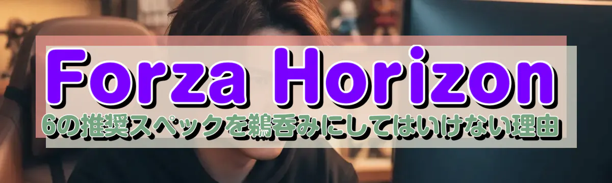 Forza Horizon 6の推奨スペックを鵜呑みにしてはいけない理由