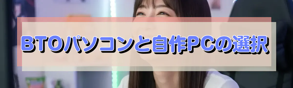 BTOパソコンと自作PCの選択