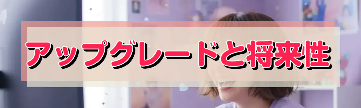アップグレードと将来性