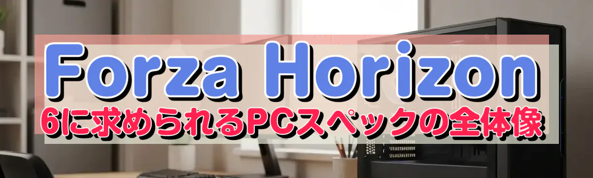 Forza Horizon 6に求められるPCスペックの全体像
