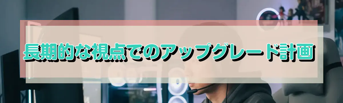 長期的な視点でのアップグレード計画