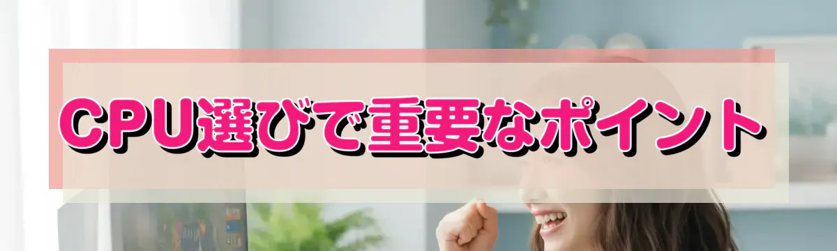 CPU選びで重要なポイント