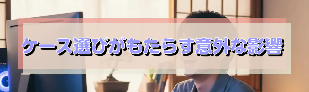 ケース選びがもたらす意外な影響