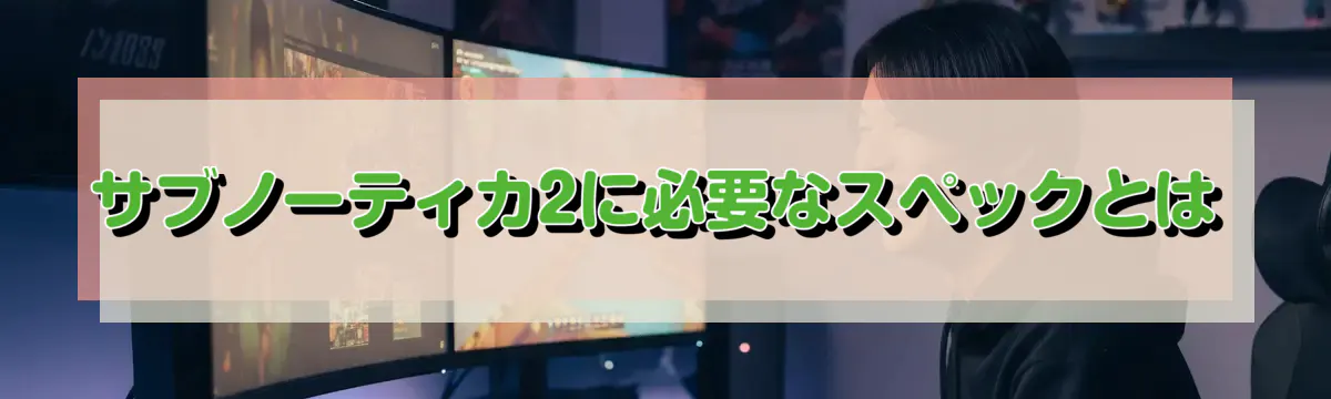 サブノーティカ2に必要なスペックとは
