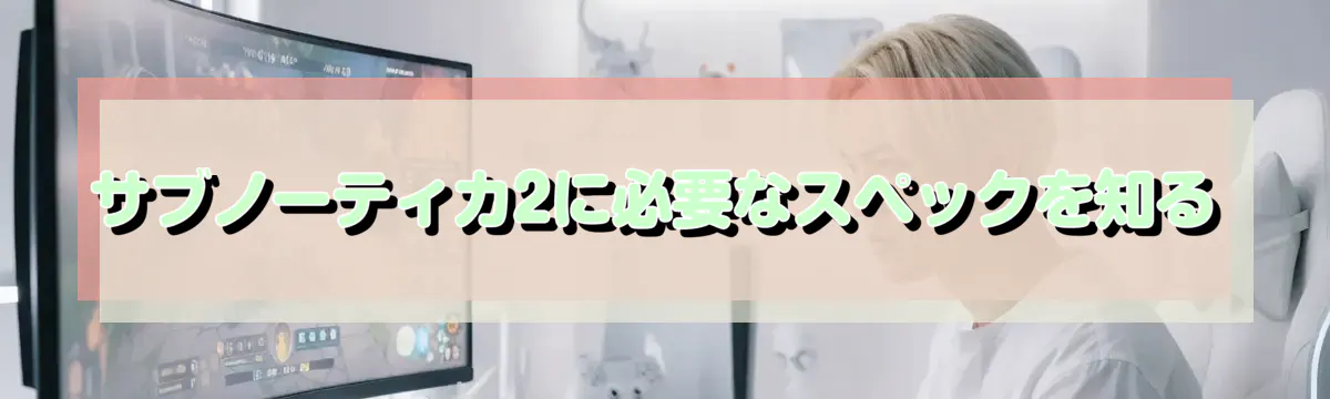 サブノーティカ2に必要なスペックを知る