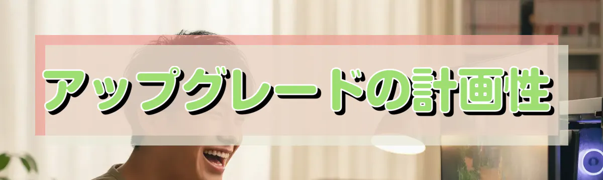 アップグレードの計画性