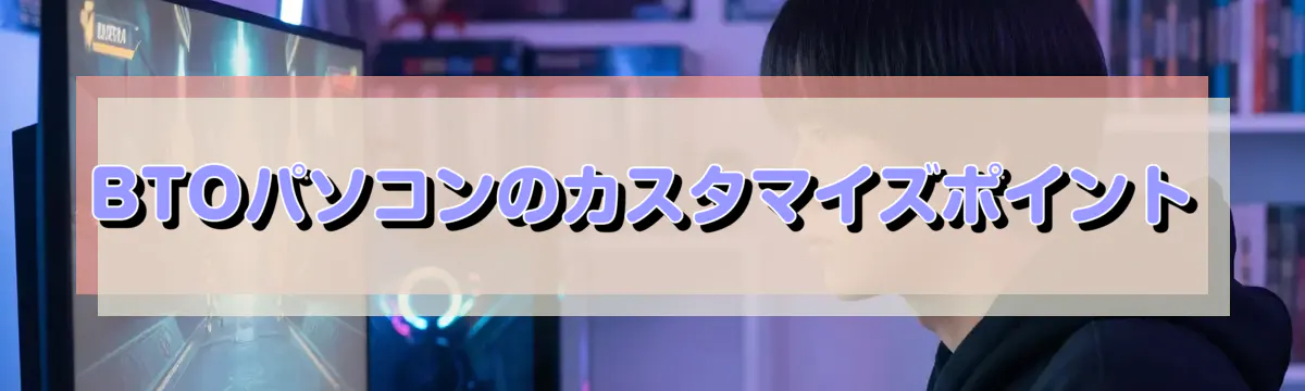BTOパソコンのカスタマイズポイント