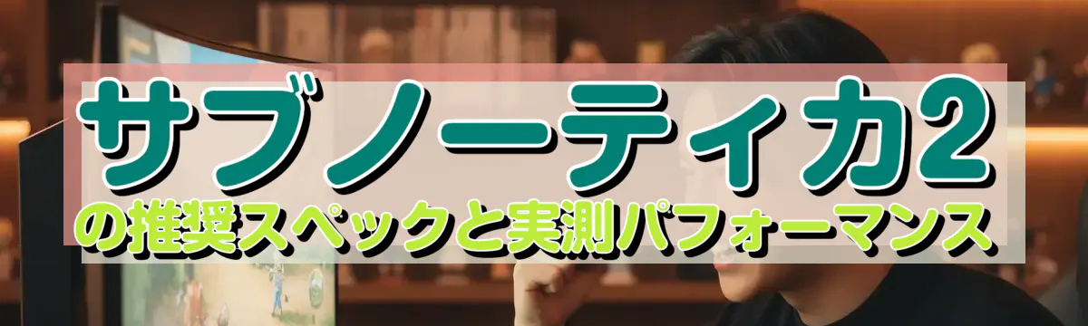 サブノーティカ2の推奨スペックと実測パフォーマンス