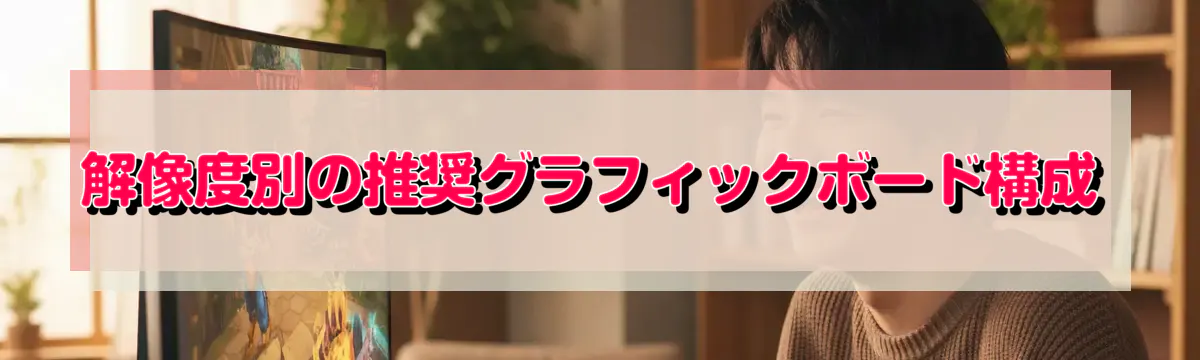 解像度別の推奨グラフィックボード構成