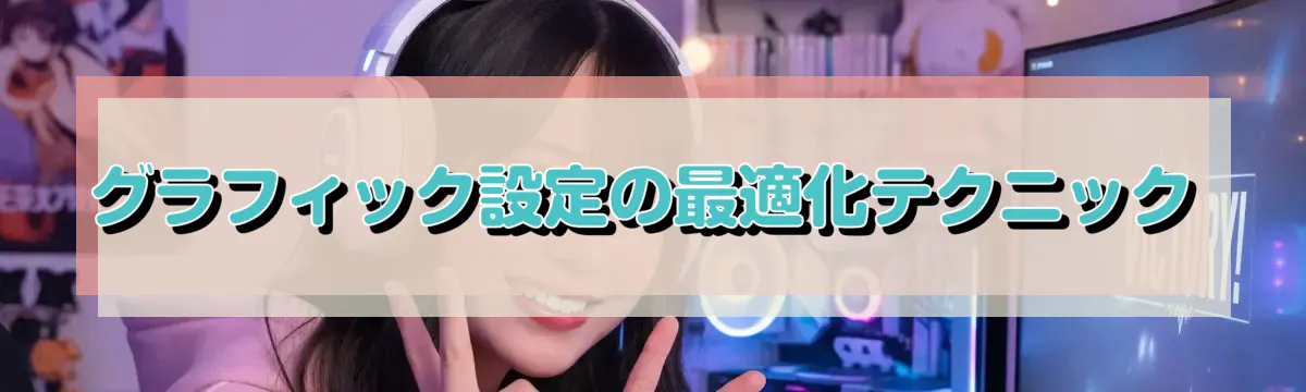 グラフィック設定の最適化テクニック