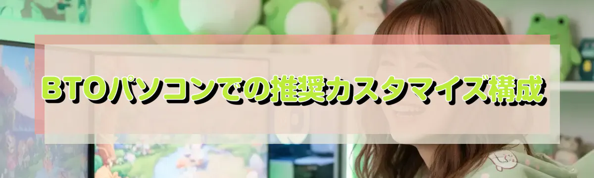 BTOパソコンでの推奨カスタマイズ構成