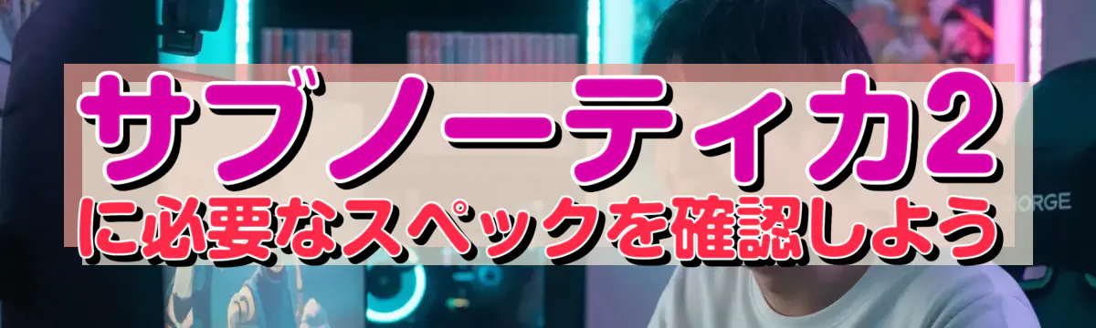 サブノーティカ2に必要なスペックを確認しよう