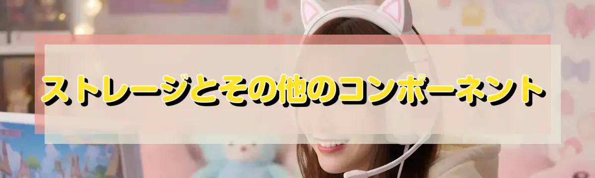 ストレージとその他のコンポーネント