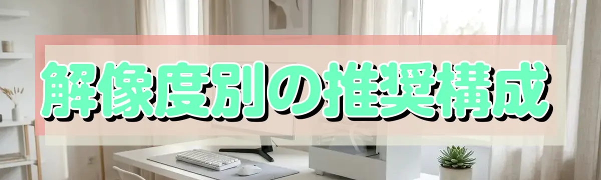 解像度別の推奨構成