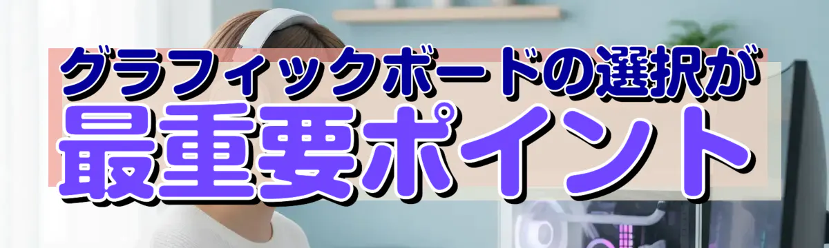 グラフィックボードの選択が最重要ポイント
