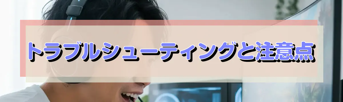 トラブルシューティングと注意点
