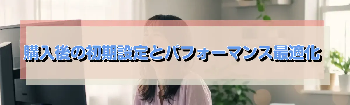 購入後の初期設定とパフォーマンス最適化