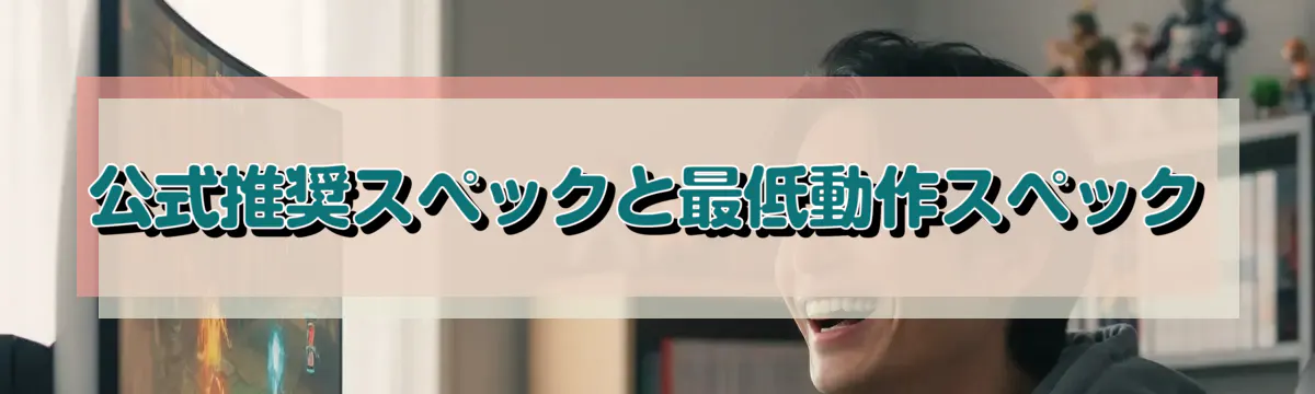 公式推奨スペックと最低動作スペック