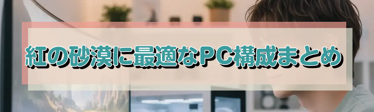 紅の砂漠に最適なPC構成まとめ