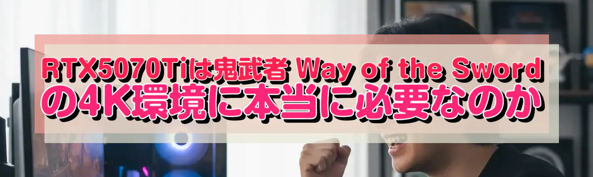 RTX5070Tiは鬼武者 Way of the Swordの4K環境に本当に必要なのか