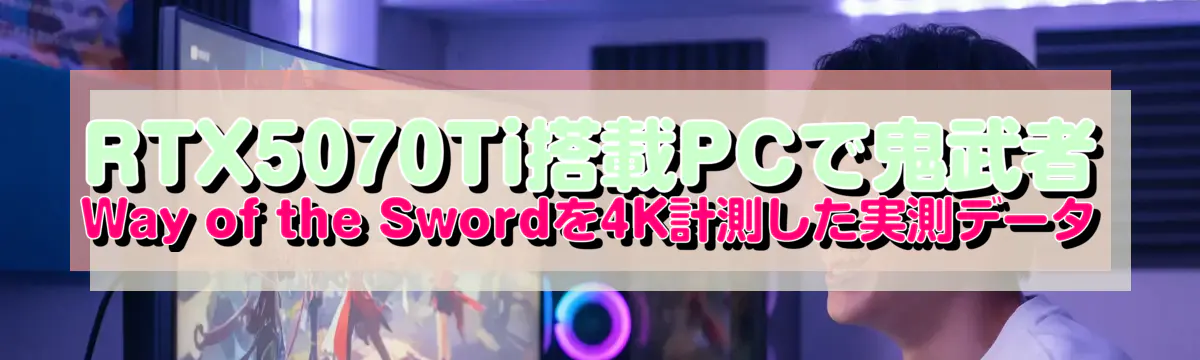 RTX5070Ti搭載PCで鬼武者 Way of the Swordを4K計測した実測データ