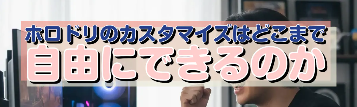 ホロドリのカスタマイズはどこまで自由にできるのか