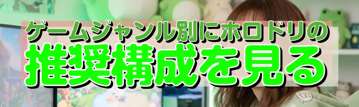 ゲームジャンル別にホロドリの推奨構成を見る