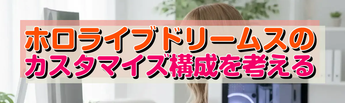 ホロライブドリームスのカスタマイズ構成を考える